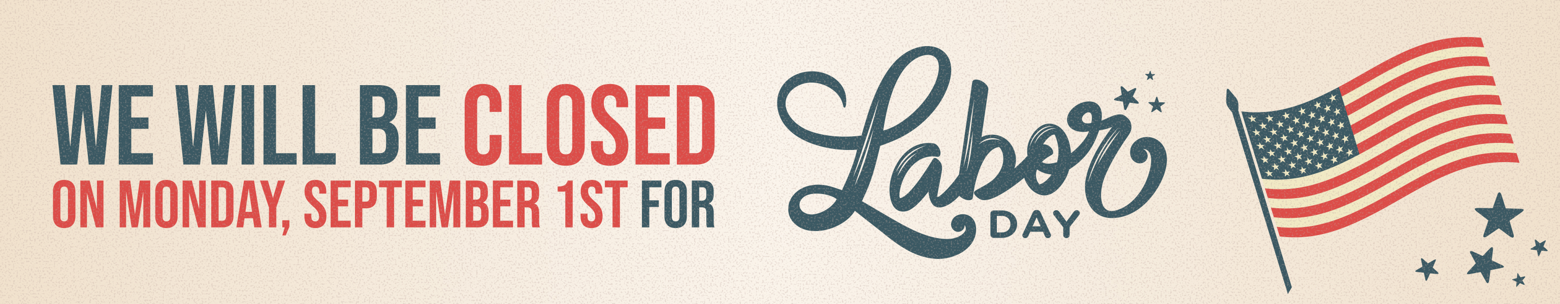 We will be closed on Monday, September 1st for Labor Day